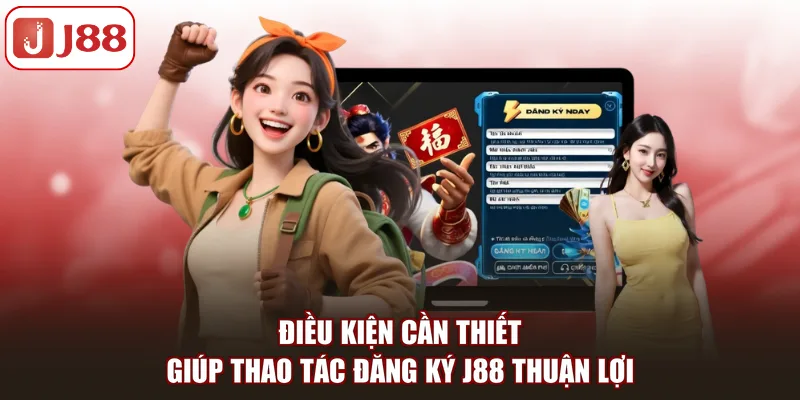 Điều kiện cần thiết giúp thao tác đăng ký J88 thuận lợi