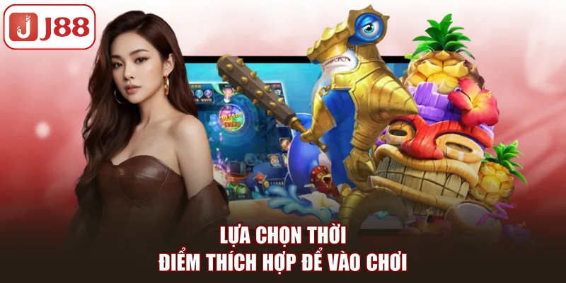 Lựa chọn thời điểm thích hợp để vào chơi