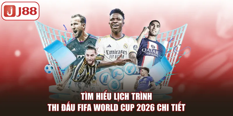 Tìm hiểu lịch trình thi đấu FIFA World Cup 2026 chi tiết